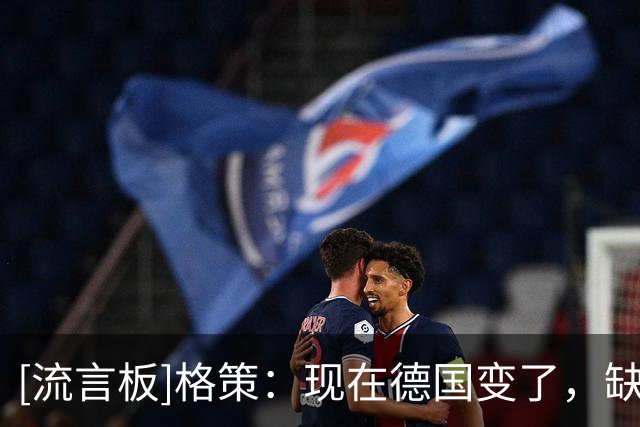 [流言板]格策：现在德国变了，缺少了14年在关键时刻挺身而出的劲头